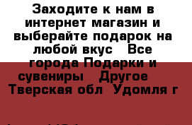 Заходите к нам в интернет-магазин и выберайте подарок на любой вкус - Все города Подарки и сувениры » Другое   . Тверская обл.,Удомля г.